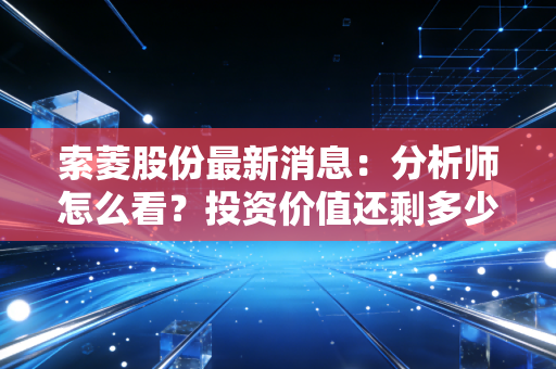 索菱股份最新消息：分析师怎么看？投资价值还剩多少？