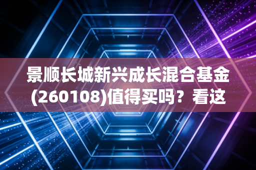 景顺长城新兴成长混合基金(260108)值得买吗?看这里!