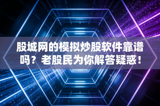 股城网的模拟炒股软件靠谱吗?老股民为你解答疑惑!