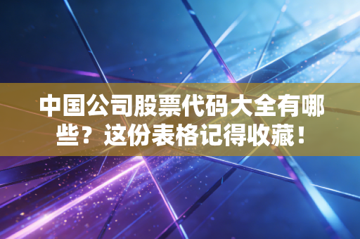中国公司股票代码大全有哪些？这份表格记得收藏！