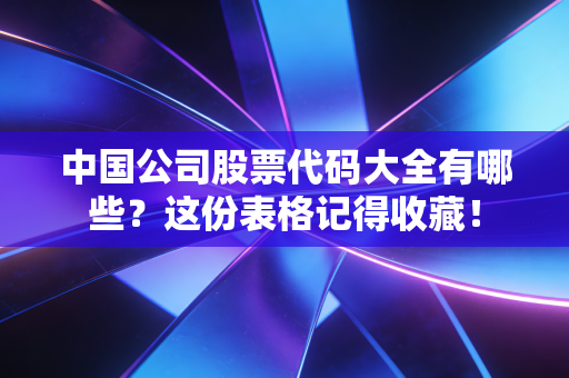 中国公司股票代码大全有哪些？这份表格记得收藏！