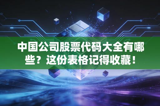 中国公司股票代码大全有哪些？这份表格记得收藏！