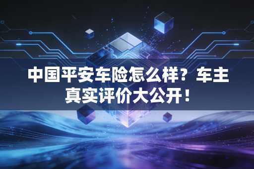 中国平安车险怎么样？车主真实评价大公开！