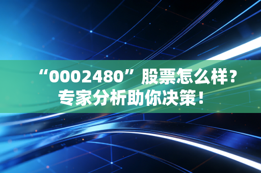“0002480”股票怎么样？专家分析助你决策！