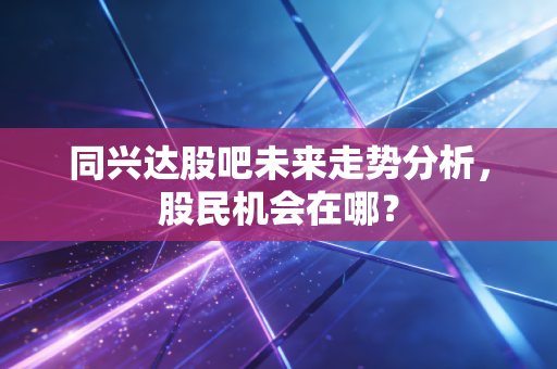同兴达股吧未来走势分析,股民机会在哪?
