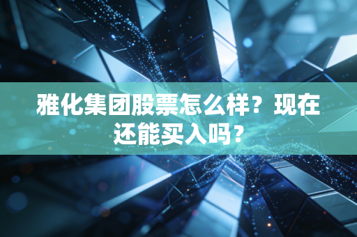 雅化集团股票怎么样？现在还能买入吗？