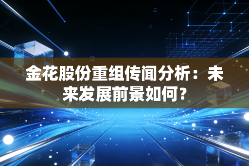 金花股份重组传闻分析：未来发展前景如何？