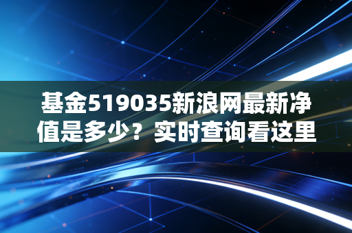 基金519035新浪网最新净值是多少?实时查询看这里!