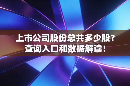 上市公司股份总共多少股？查询入口和数据解读！