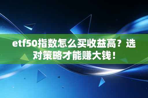 etf50指数怎么买收益高？选对策略才能赚大钱！