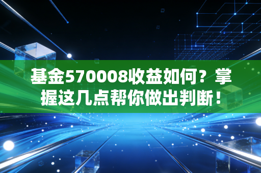 基金570008收益如何？掌握这几点帮你做出判断！