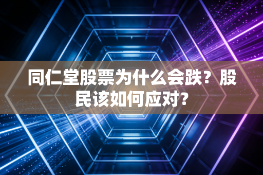 同仁堂股票为什么会跌？股民该如何应对？