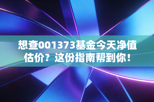 想查001373基金今天净值估价？这份指南帮到你！