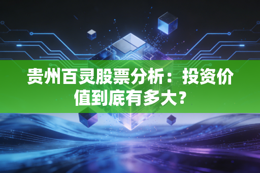 贵州百灵股票分析：投资价值到底有多大？