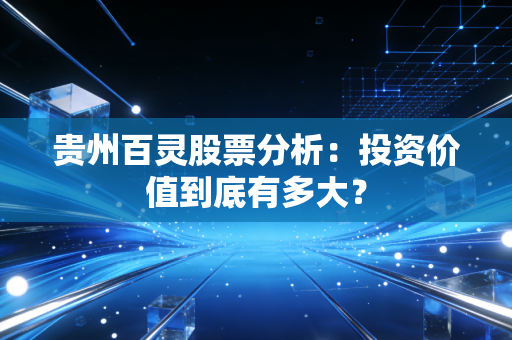 贵州百灵股票分析：投资价值到底有多大？