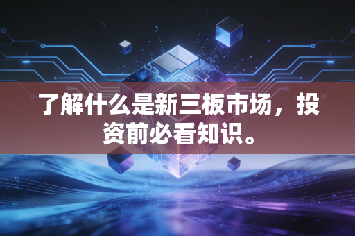 了解什么是新三板市场，投资前必看知识。