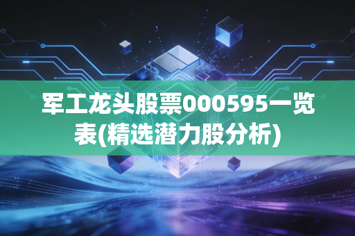 军工龙头股票000595一览表(精选潜力股分析)