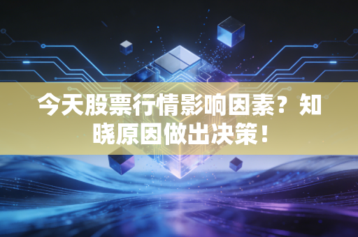今天股票行情影响因素？知晓原因做出决策！