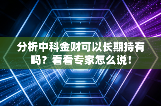 分析中科金财可以长期持有吗？看看专家怎么说！