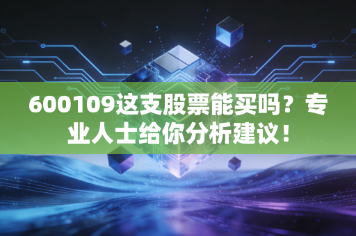 600109这支股票能买吗？专业人士给你分析建议！