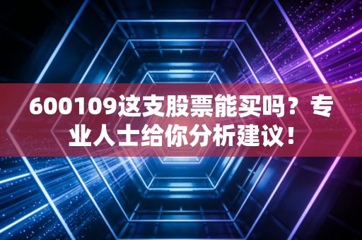 600109这支股票能买吗？专业人士给你分析建议！