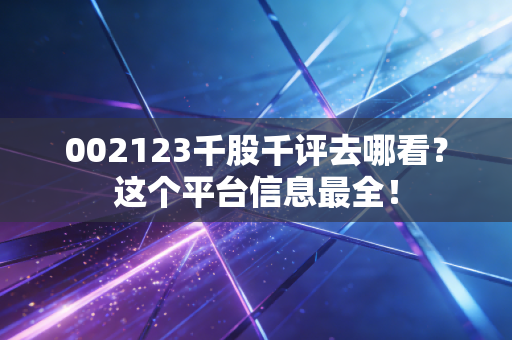 002123千股千评去哪看？这个平台信息最全！