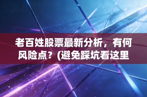 老百姓股票最新分析，有何风险点？(避免踩坑看这里)
