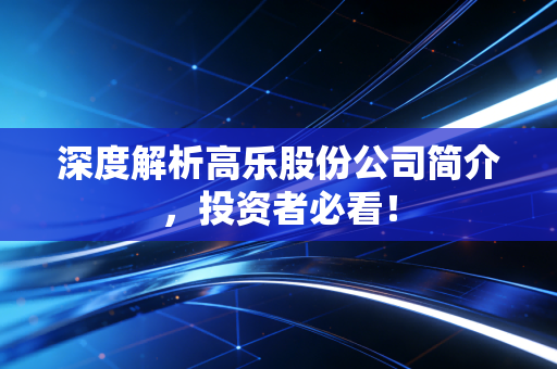 深度解析高乐股份公司简介，投资者必看！