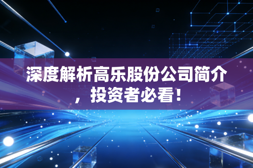 深度解析高乐股份公司简介,投资者必看!