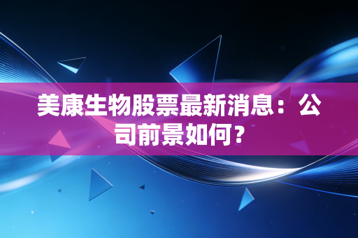 美康生物股票最新消息：公司前景如何？
