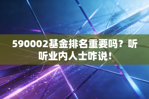 590002基金排名重要吗？听听业内人士咋说！