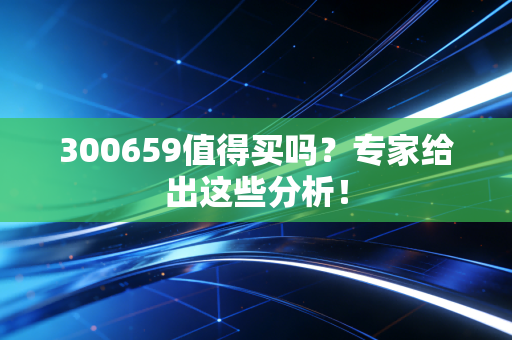 300659值得买吗？专家给出这些分析！