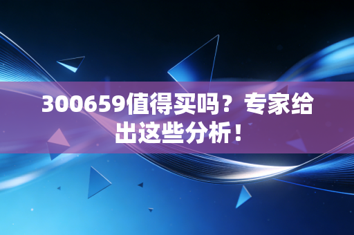 300659值得买吗？专家给出这些分析！