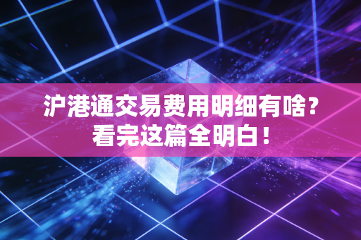沪港通交易费用明细有啥？看完这篇全明白！