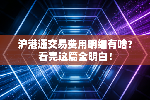沪港通交易费用明细有啥？看完这篇全明白！