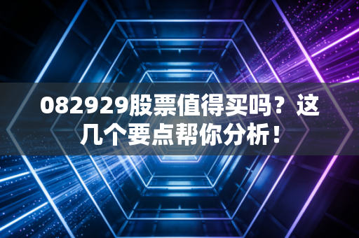 082929股票值得买吗？这几个要点帮你分析！