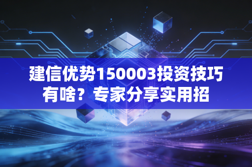 建信优势150003投资技巧有啥？专家分享实用招