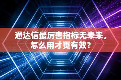 通达信最厉害指标无未来，怎么用才更有效？