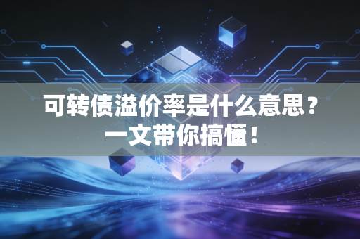 可转债溢价率是什么意思？一文带你搞懂！