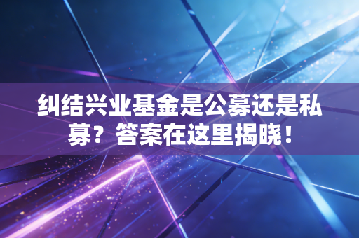 纠结兴业基金是公募还是私募？答案在这里揭晓！