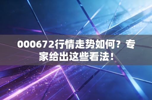 000672行情走势如何？专家给出这些看法！