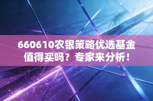 660610农银策略优选基金值得买吗？专家来分析！