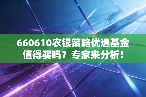 660610农银策略优选基金值得买吗？专家来分析！