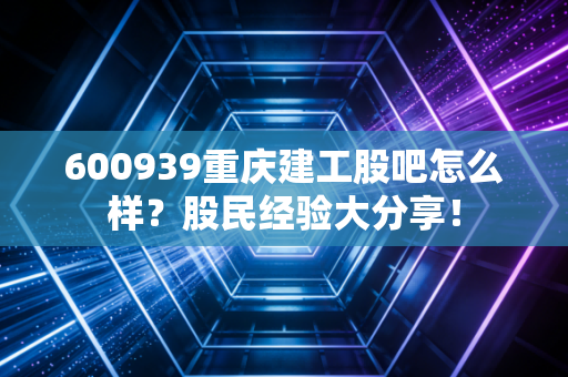 600939重庆建工股吧怎么样？股民经验大分享！