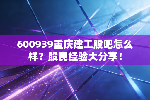 600939重庆建工股吧怎么样？股民经验大分享！