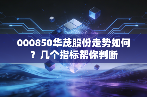 000850华茂股份走势如何？几个指标帮你判断