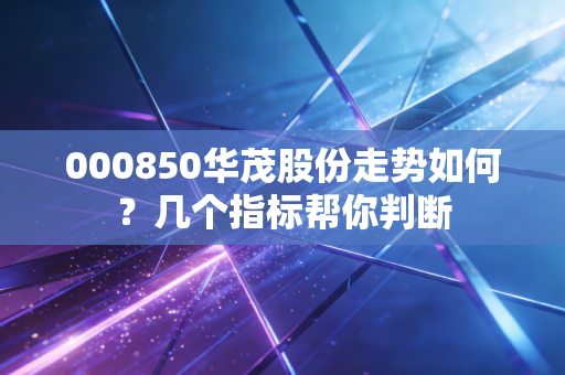 000850华茂股份走势如何？几个指标帮你判断