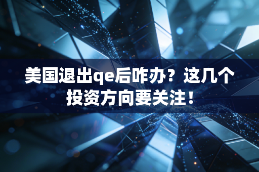 美国退出qe后咋办？这几个投资方向要关注！