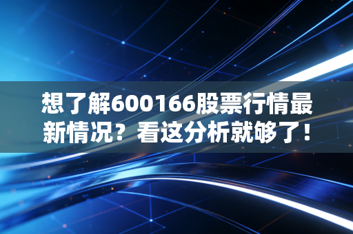 想了解600166股票行情最新情况？看这分析就够了！