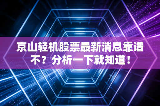 京山轻机股票最新消息靠谱不？分析一下就知道！